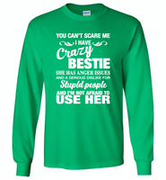 You can't scare me i have crazy bestie, anger issues, dislike stupid people, use her - Gildan Long Sleeve T-Shirt