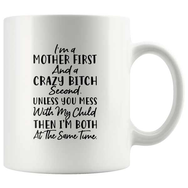 I’m a mother first and a crazy bitch second unless you mess with my child then I’m both at the same time white coffee mug