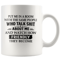 Put Me In Room With Same People Who Talk Shit About Me Watch How Friendly They Become White Coffee Mug