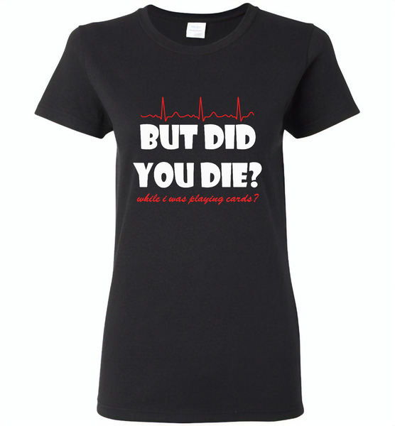 But Did You Die While I Was Playing Cards Nurse Life - Gildan Ladies Short Sleeve
