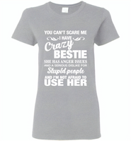 You can't scare me i have crazy bestie, anger issues, dislike stupid people, use her - Gildan Ladies Short Sleeve