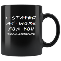 I Stayed At Work For You Social Worker Life Funny Gift For Social Worker Men Women Black Coffee Mug