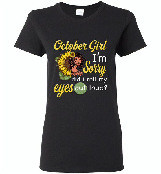 October girl I'm sorry did i roll my eyes out loud, sunflower design - Gildan Ladies Short Sleeve