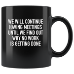 We Will Continue Having Meetings Until We Find Out Why No Work Is Getting Done Black Coffee Mug