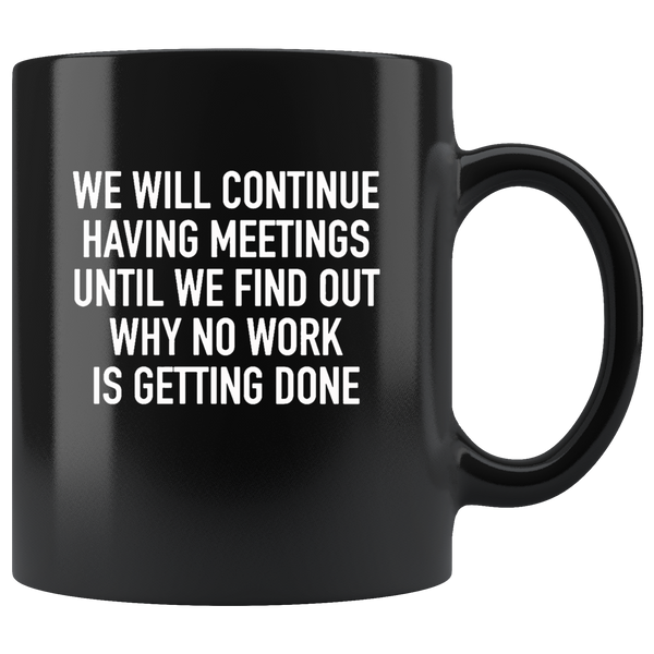 We Will Continue Having Meetings Until We Find Out Why No Work Is Getting Done Black Coffee Mug