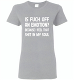 Is Fuck Off An Emotion Because I Feel That Shit in my soul - Gildan Ladies Short Sleeve