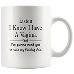 Listen I know I have a vagina but I’m gonna need you to suck my fucking dick white coffee mug