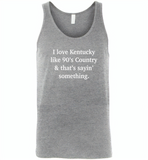 I love Kentucky like 90's Country and thay's saying something - Canvas Unisex Tank