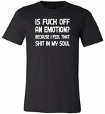 Is Fuck Off An Emotion Because I Feel That Shit in my soul - Canvas Unisex USA Shirt