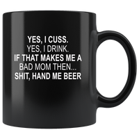 Yes, I Cuss, Yes, I Drink, If That Makes Me A Bad Mom Then, Hand Me A Beer Black Coffee Mug