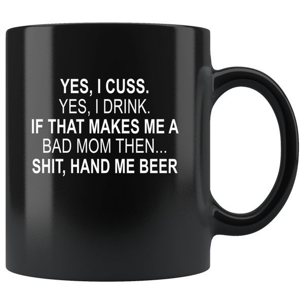 Yes, I Cuss, Yes, I Drink, If That Makes Me A Bad Mom Then, Hand Me A Beer Black Coffee Mug