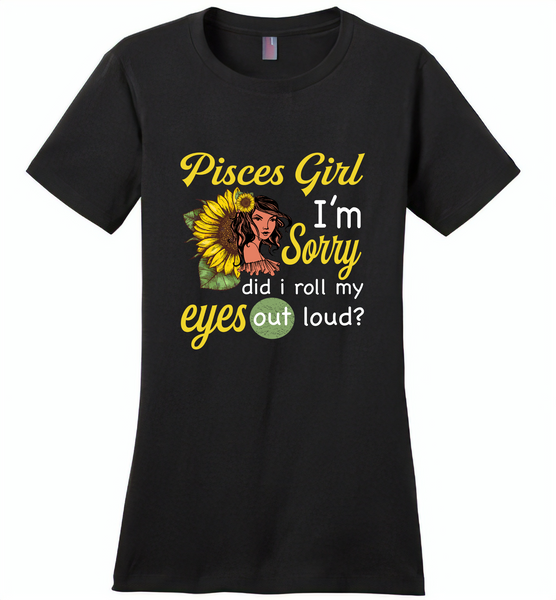 Pisces girl I'm sorry did i roll my eyes out loud, sunflower design - Distric Made Ladies Perfect Weigh Tee