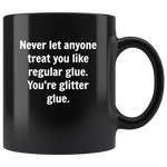 Never let anyone treat you like regular glue, you're glitter glue black coffee mug