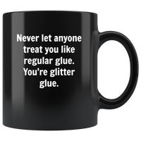 Never let anyone treat you like regular glue, you're glitter glue black coffee mug