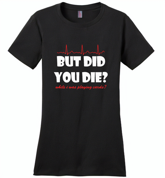 But Did You Die While I Was Playing Cards Nurse Life - Distric Made Ladies Perfect Weigh Tee