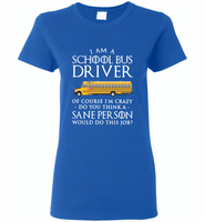 I Am A School Bus Driver Of Course I'm Crazy Do You Think A Sane Person Would Do This Job - Gildan Ladies Short Sleeve