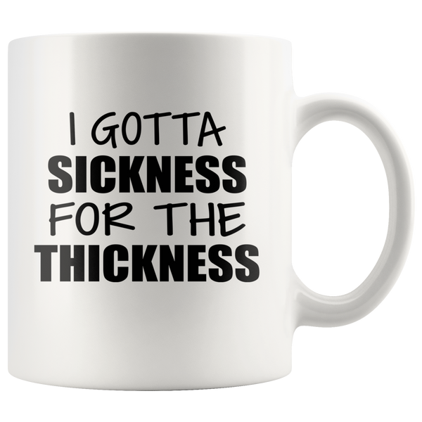 I Gotta Sickness For The Thickness White Coffee Mug