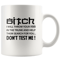 Bitch I will throw your ass in the trunk and help them search for you don't test me white coffee mugs