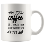 May your coffee be stronger than your daughter's attitude white coffee mug