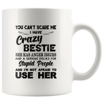 You Can't Scare Me I Have Crazy Bestie She Has Anger Issues And A Serious Dislike For Stupid People And I'm Not Afraid To Use Her White Coffee Mug