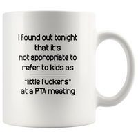 I Found Out Tonight That It’s Not Appropriate To Refer To Kids As Little Fuckers At A PTA Meeting White Coffee Mug