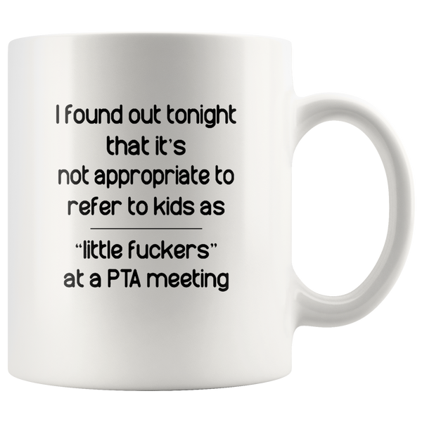 I Found Out Tonight That It’s Not Appropriate To Refer To Kids As Little Fuckers At A PTA Meeting White Coffee Mug