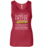 I Am A School Bus Driver Of Course I'm Crazy Do You Think A Sane Person Would Do This Job - Womens Jersey Tank