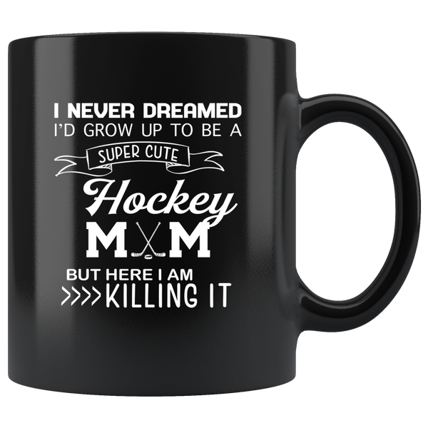 I never dreamed i'd grow up to be a super cute hockey mom but i am here killing it black coffee mug