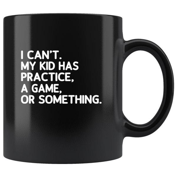 I can’t my kid has practice a game or something black coffee mug