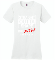Straight outta shape but bitch i'm tryin - Distric Made Ladies Perfect Weigh Tee