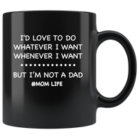 I'd love to do whatever whenever I want, not a dad mom life, mother's day black gift coffee mug