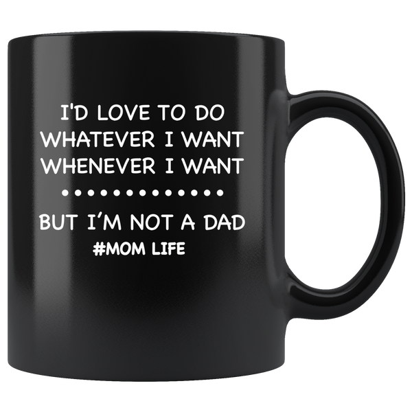 I'd love to do whatever whenever I want, not a dad mom life, mother's day black gift coffee mug