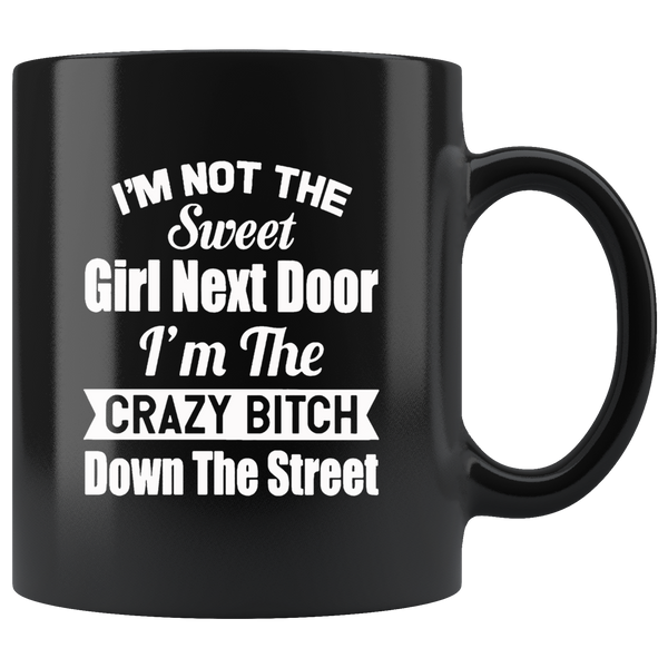 I'm not the sweet girl next door I'm the crazy bitch down the street black gift coffee mug