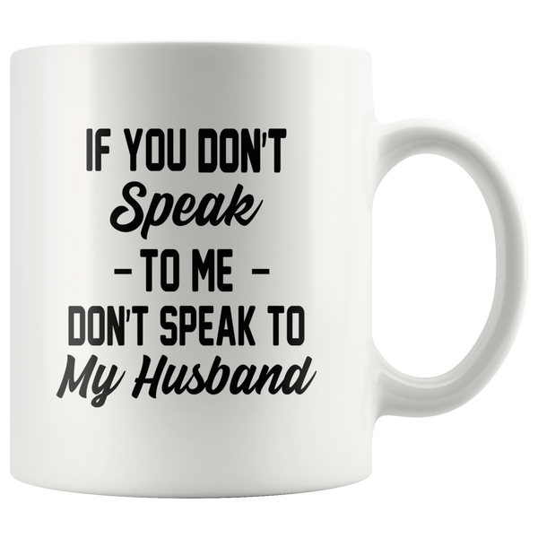 If you don't speak to me, don't speak to my husband white gift coffee mug