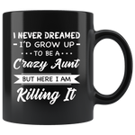 I Never dreamed grow up to be a Crazy aunt but here i am killing it black gift coffee mug