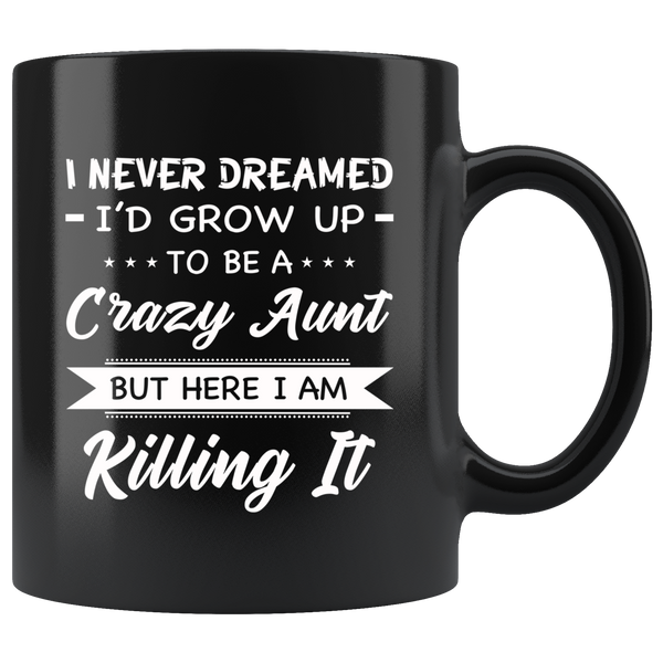 I Never dreamed grow up to be a Crazy aunt but here i am killing it black gift coffee mug