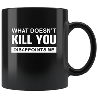 What Doesn't Kill You Disappoints Me Black Coffee Mug