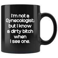 I'm not a Gynecologist but I know a dirty bitch when I see one black gift coffee mug