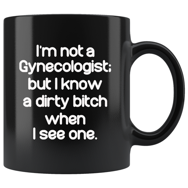 I'm not a Gynecologist but I know a dirty bitch when I see one black gift coffee mug