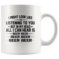 I might look like i'm listening to you but in my head all i can hear is beer beer white coffee mug