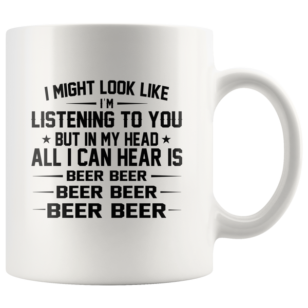 I might look like i'm listening to you but in my head all i can hear is beer beer white coffee mug