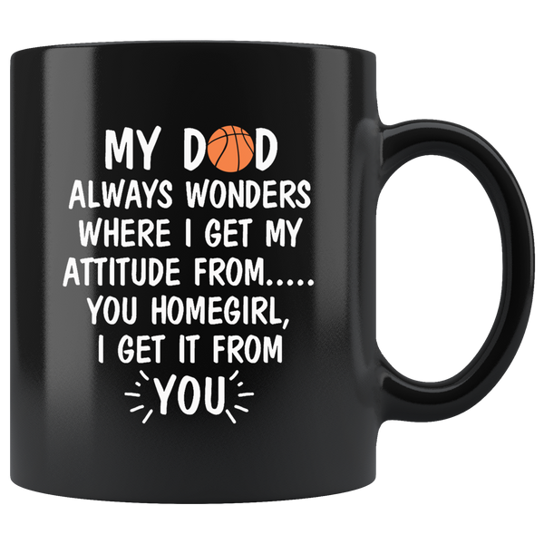 My Dad Wonders Where I Get My Attitude From You Homegirl Basketball Lover Father's Day Gift Black Coffee Mug