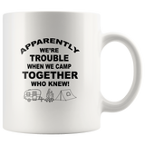 White coffee mug Apparently we're trouble whe we camp together who knew, camping