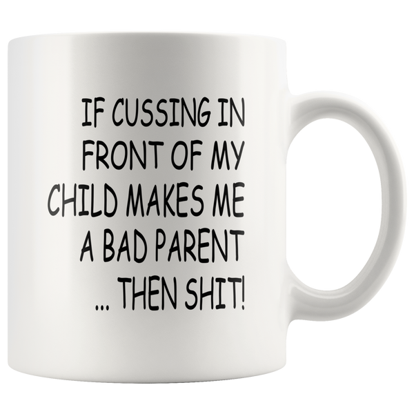 If cussing in front of my child makes me a bad parent then shit white gift coffee mug