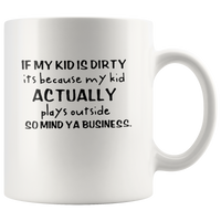 If my kid is dirty its because my kid actually plays outside so mind ya business white coffee mug