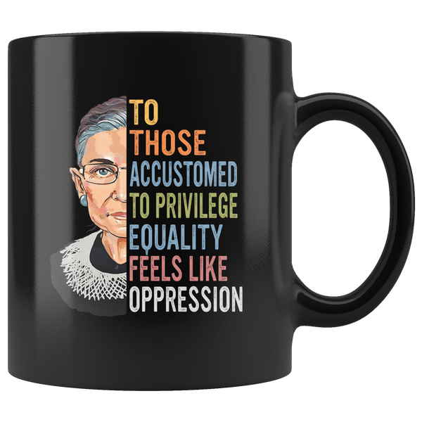 To Those Ruth Accustomed Privilege Bader Equality Feels Like Ginsburg Oppression Notorious RBG Black Coffee Mug