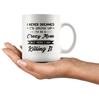 I Never dreamed grow up to be a Crazy mom but here i am killing it, mother's day white gift coffee mug