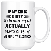 If My Kid Is Dirty It's Because Kid Actually Plays Outside So Mind Ya Business White Coffee Mug