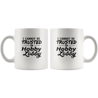 I Cannot Be Trusted In Hobby Lobby White Coffee Mug