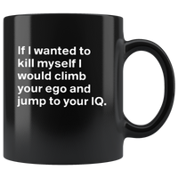 If I Wanted To Kill Myself I Would Climb Your Ego And Jump To Your IQ Black Coffee Mug